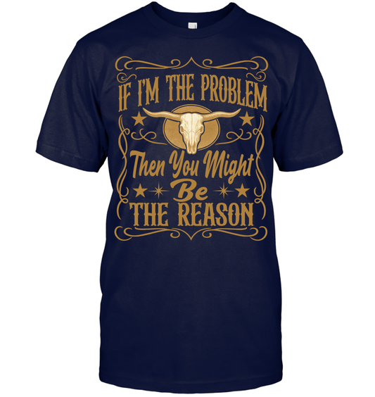 If I'm The Problem Then You Might Be The Reason Shirt - ECOld21 (Black Shirt)