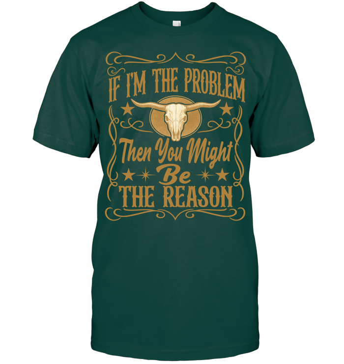 If I'm The Problem Then You Might Be The Reason Shirt - ECOld21 (Black Shirt)