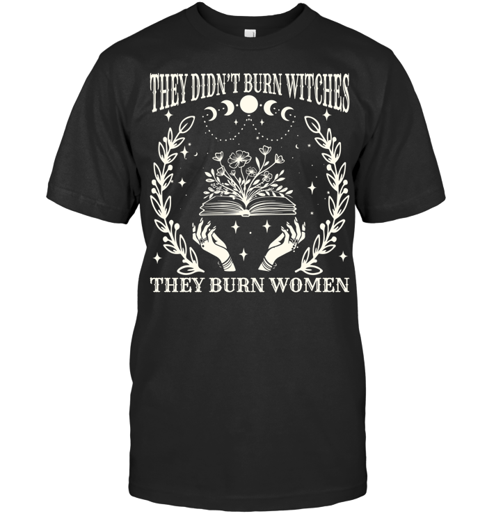 2025 They Didn’t Burn Witches They Burned Women Shirt - ECOLD58 (Black Shirt)