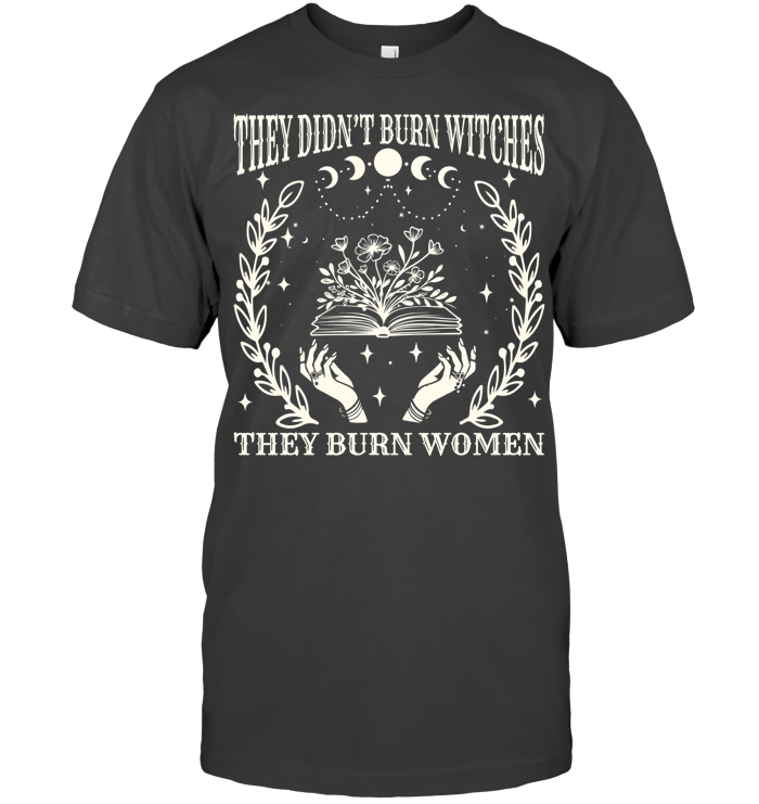 2025 They Didn’t Burn Witches They Burned Women Shirt - ECOLD58 (Black Shirt)