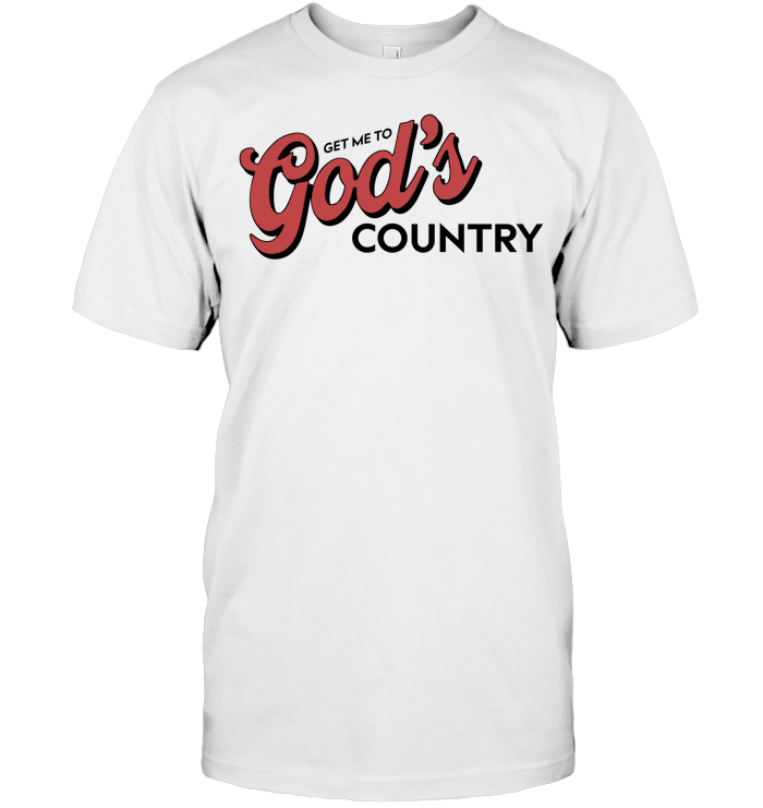 Get Me To God’s Country Shirt - ECOBT1418 (white shirt)
